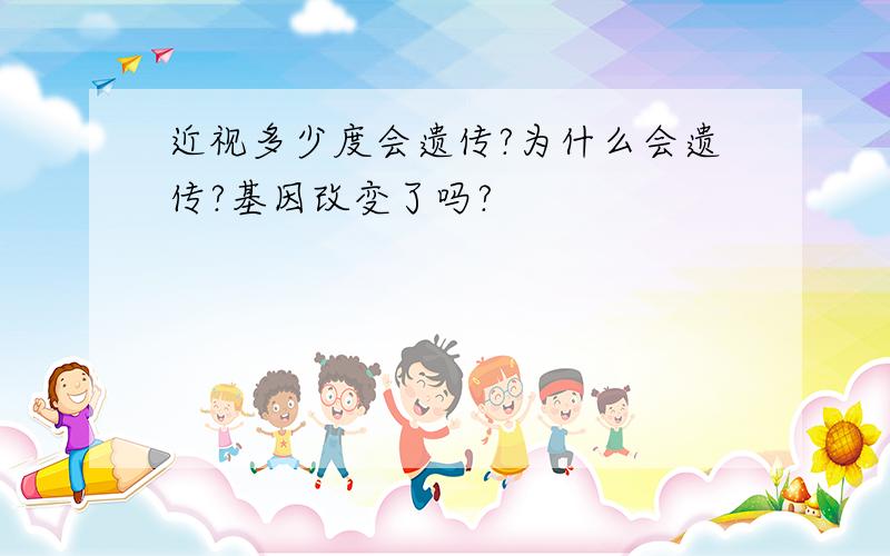 近视多少度会遗传?为什么会遗传?基因改变了吗?