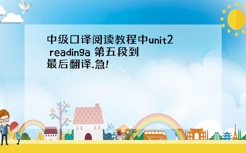 中级口译阅读教程中unit2 readinga 第五段到最后翻译.急!