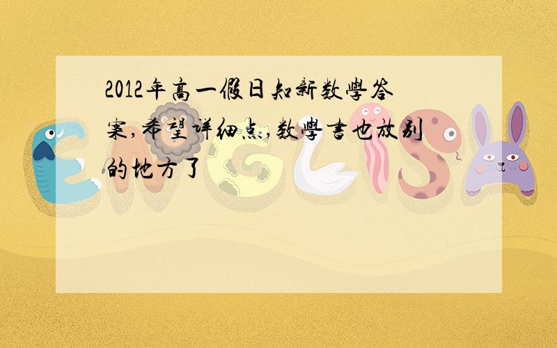 2012年高一假日知新数学答案,希望详细点,数学书也放别的地方了