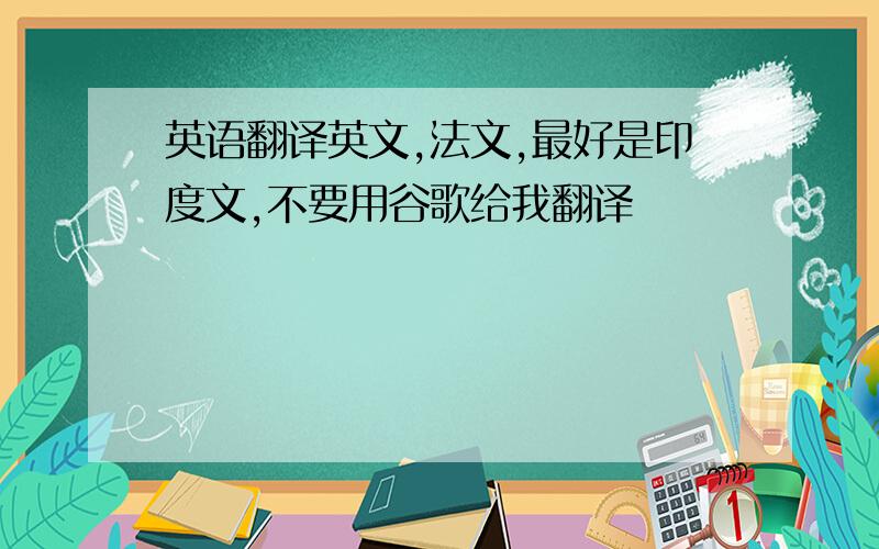 英语翻译英文,法文,最好是印度文,不要用谷歌给我翻译