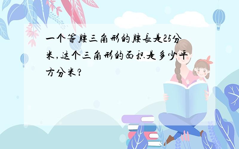 一个等腰三角形的腰长是25分米,这个三角形的面积是多少平方分米?