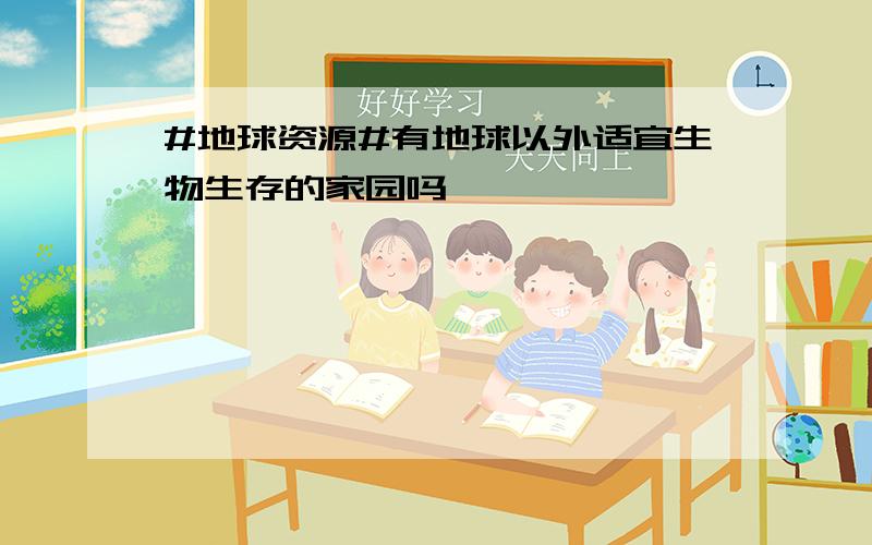 #地球资源#有地球以外适宜生物生存的家园吗