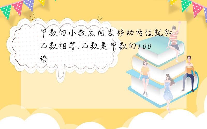 甲数的小数点向左移动两位就和乙数相等.乙数是甲数的100倍