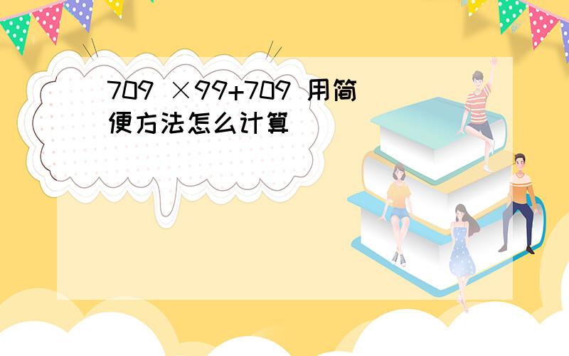 709 ×99+709 用简便方法怎么计算