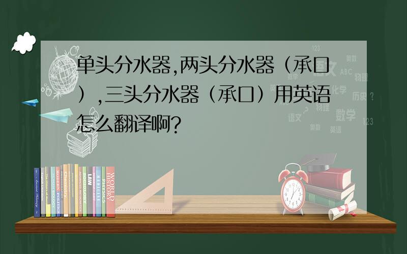 单头分水器,两头分水器（承口）,三头分水器（承口）用英语怎么翻译啊?