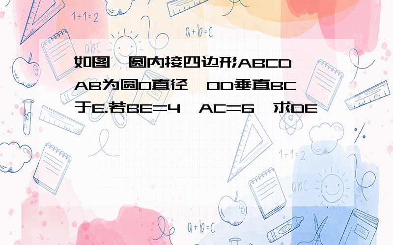 如图,圆内接四边形ABCD,AB为圆O直径,OD垂直BC于E.若BE=4,AC=6,求DE