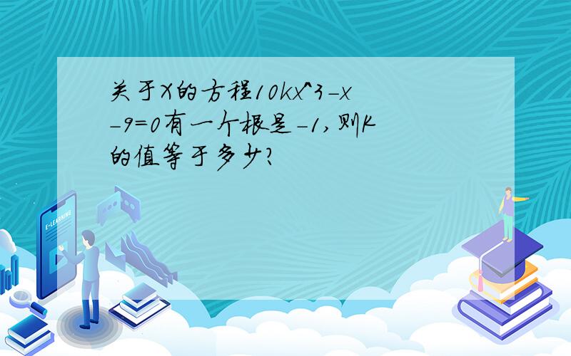 关于X的方程10kx^3-x-9=0有一个根是-1,则K的值等于多少?