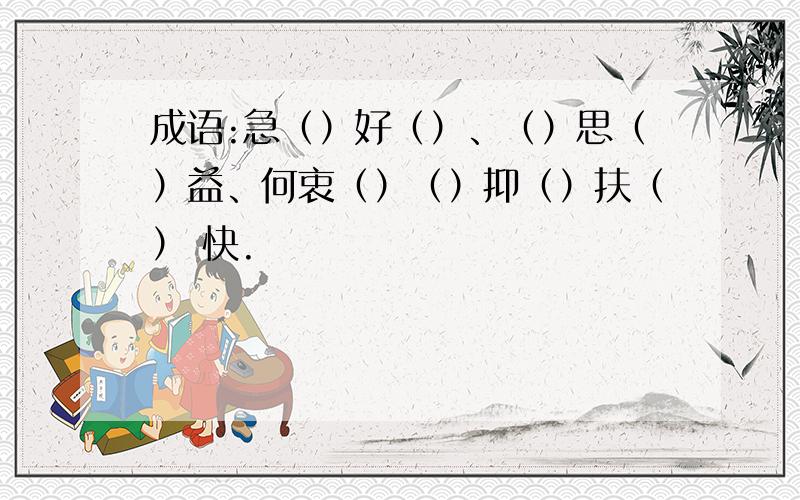 成语:急（）好（）、（）思（）益、何衷（）（）抑（）扶（） 快.