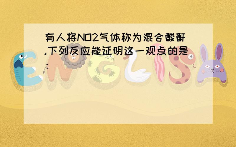 有人将NO2气体称为混合酸酐.下列反应能证明这一观点的是：