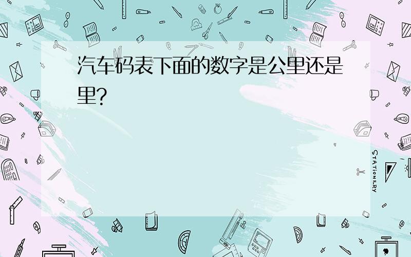 汽车码表下面的数字是公里还是里?