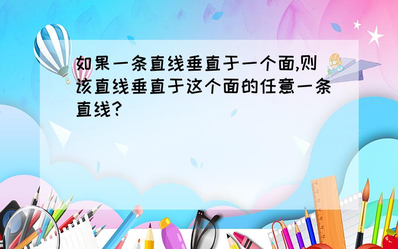 如果一条直线垂直于一个面,则该直线垂直于这个面的任意一条直线?