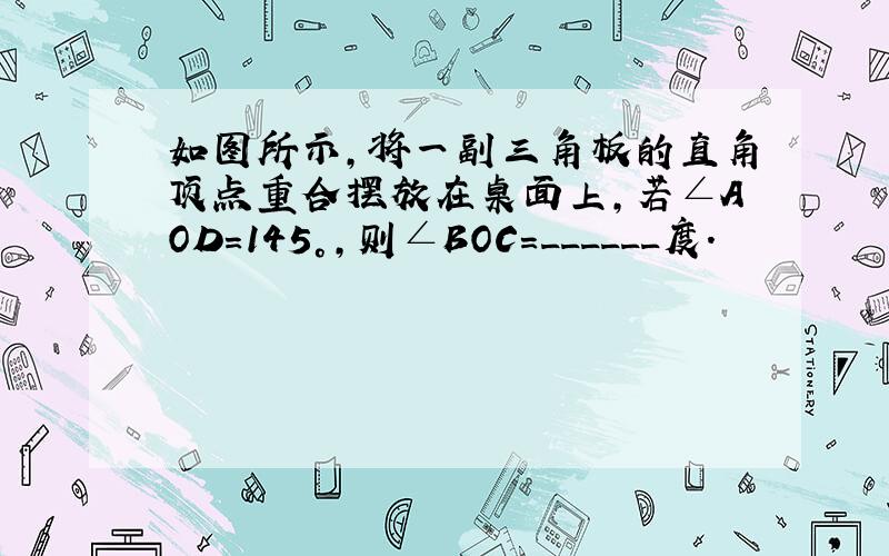 如图所示，将一副三角板的直角顶点重合摆放在桌面上，若∠AOD=145°，则∠BOC=______度．