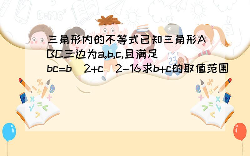 三角形内的不等式已知三角形ABC三边为a,b,c,且满足bc=b^2+c^2-16求b+c的取值范围