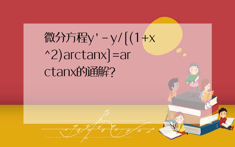 微分方程y'-y/[(1+x^2)arctanx]=arctanx的通解?