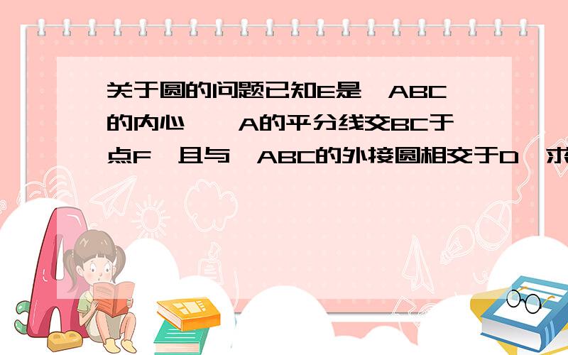 关于圆的问题已知E是△ABC的内心,∠A的平分线交BC于点F,且与△ABC的外接圆相交于D,求证：∠DBE=∠DEB