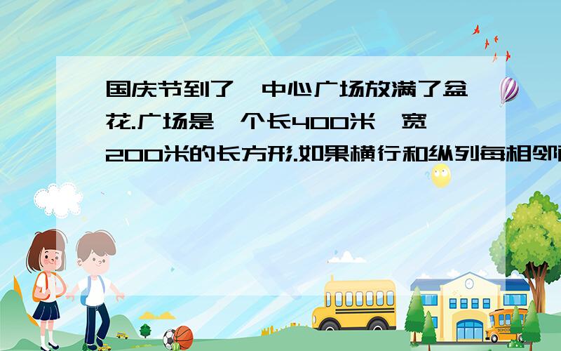 国庆节到了,中心广场放满了盆花.广场是一个长400米,宽200米的长方形.如果横行和纵列每相邻两盆花相距40厘米,共需准