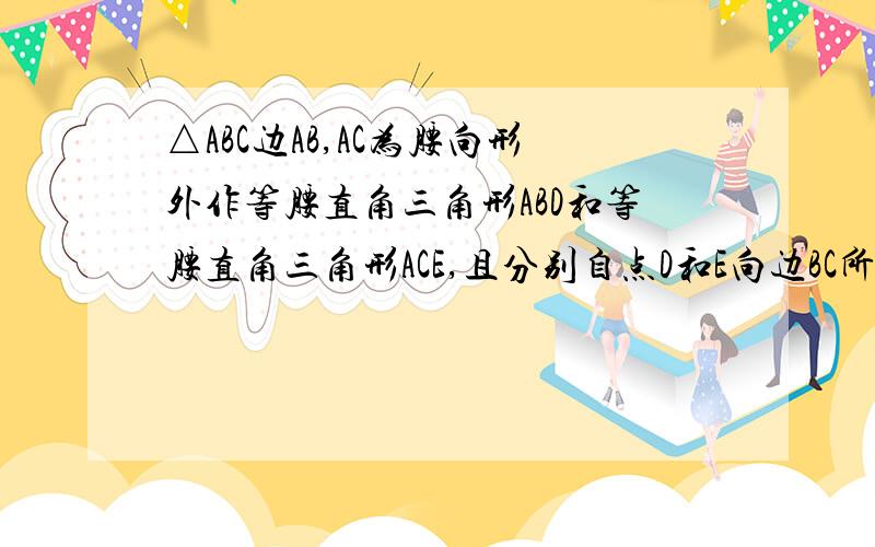 △ABC边AB,AC为腰向形外作等腰直角三角形ABD和等腰直角三角形ACE,且分别自点D和E向边BC所在的直线作垂线