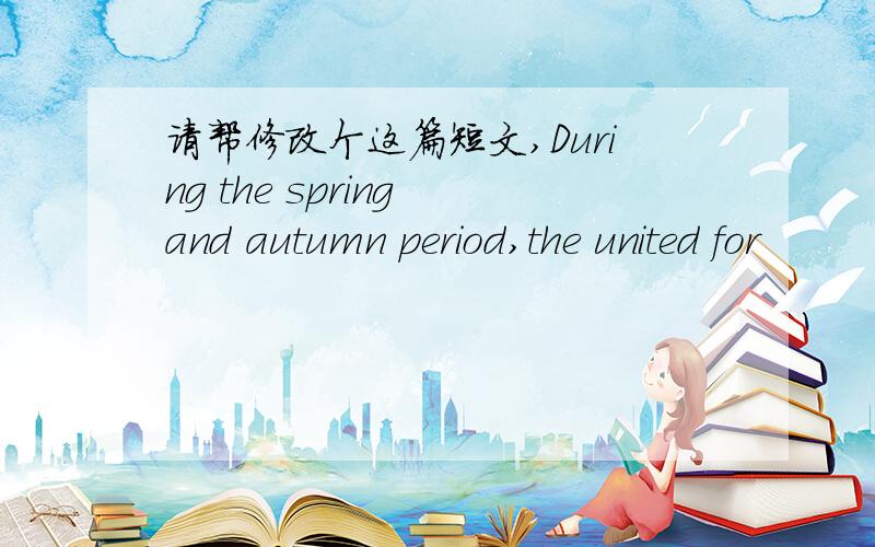 请帮修改个这篇短文,During the spring and autumn period,the united for