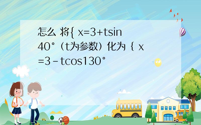 怎么 将{ x=3+tsin40°（t为参数）化为｛ x=3-tcos130°