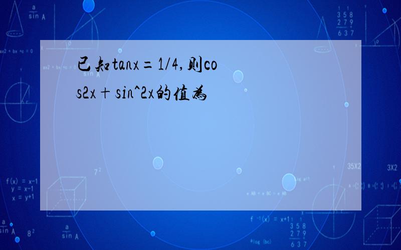 已知tanx=1/4,则cos2x+sin^2x的值为