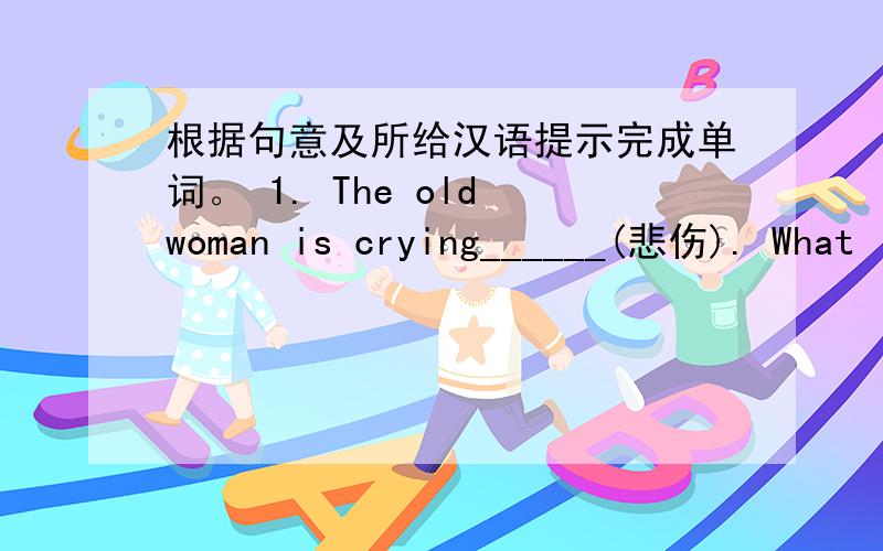 根据句意及所给汉语提示完成单词。 1. The old woman is crying______(悲伤). What