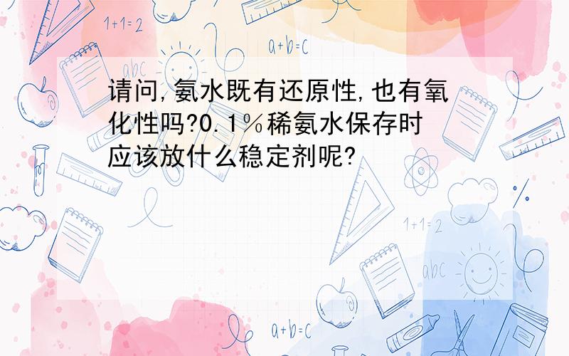 请问,氨水既有还原性,也有氧化性吗?0.1％稀氨水保存时应该放什么稳定剂呢?