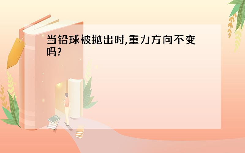 当铅球被抛出时,重力方向不变吗?