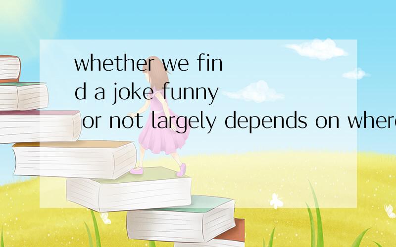 whether we find a joke funny or not largely depends on where