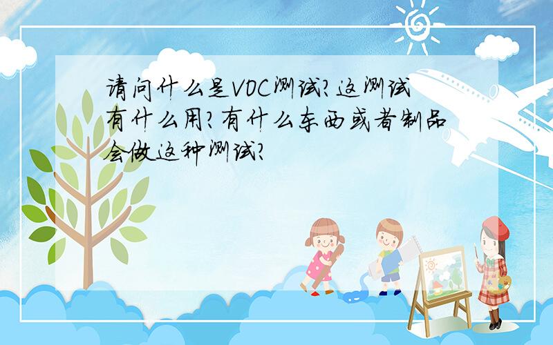 请问什么是VOC测试?这测试有什么用?有什么东西或者制品会做这种测试?