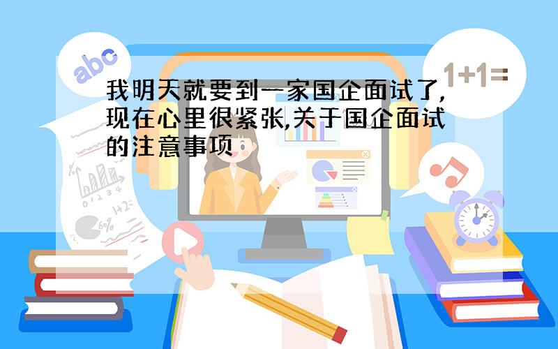 我明天就要到一家国企面试了,现在心里很紧张,关于国企面试的注意事项