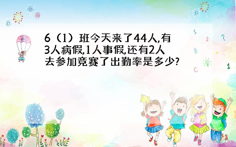 6（1）班今天来了44人,有3人病假,1人事假,还有2人去参加竞赛了出勤率是多少?