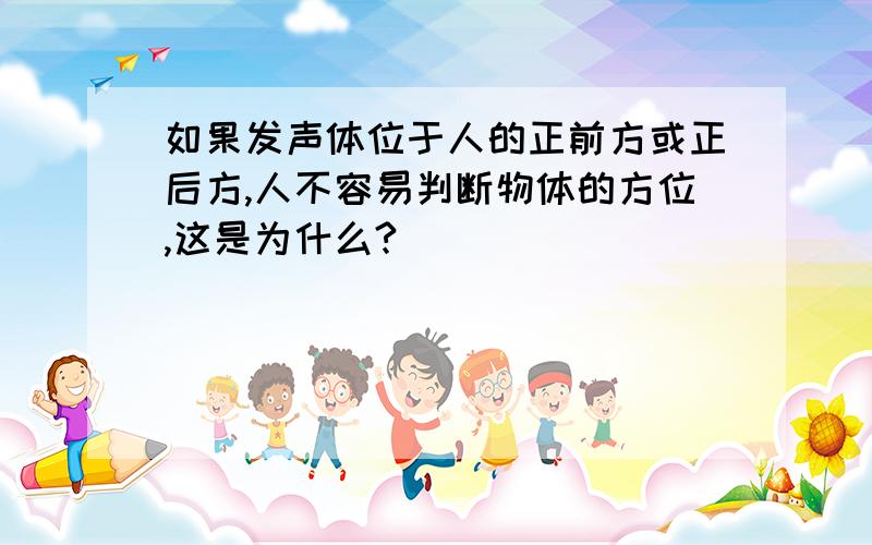 如果发声体位于人的正前方或正后方,人不容易判断物体的方位,这是为什么?