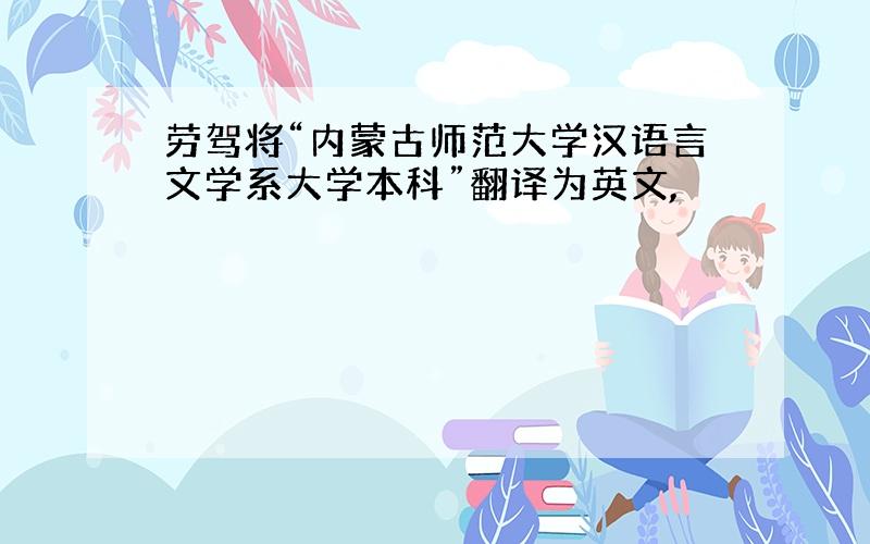 劳驾将“内蒙古师范大学汉语言文学系大学本科”翻译为英文,