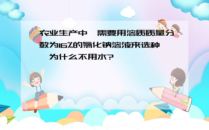 农业生产中,需要用溶质质量分数为16%的氯化钠溶液来选种,为什么不用水?