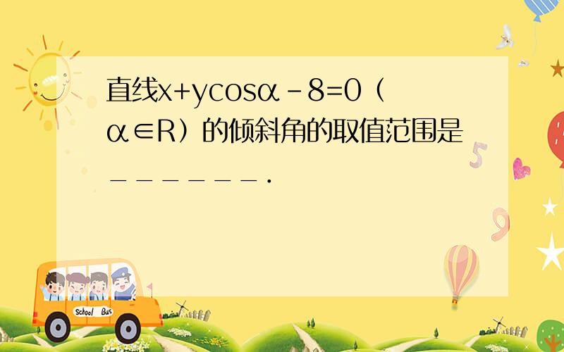 直线x+ycosα-8=0（α∈R）的倾斜角的取值范围是______．