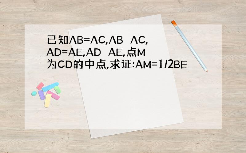 已知AB=AC,AB⊥AC,AD=AE,AD⊥AE,点M为CD的中点,求证:AM=1/2BE