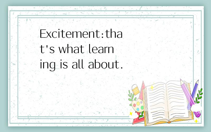 Excitement:that's what learning is all about.