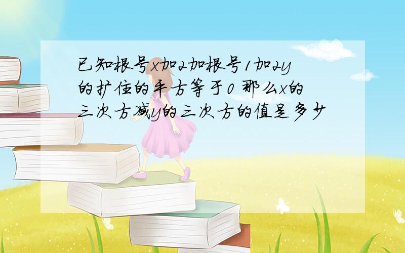 已知根号x加2加根号1加2y的扩住的平方等于0 那么x的三次方减y的三次方的值是多少