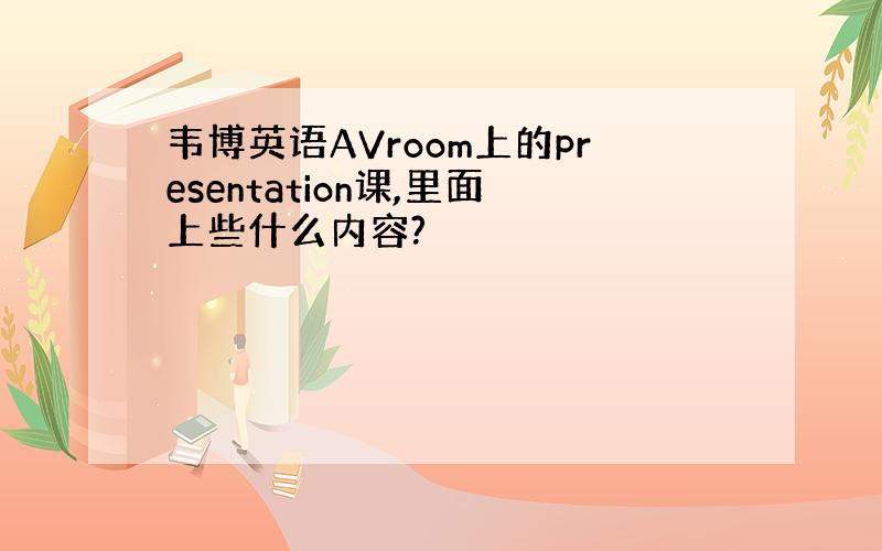 韦博英语AVroom上的presentation课,里面上些什么内容?