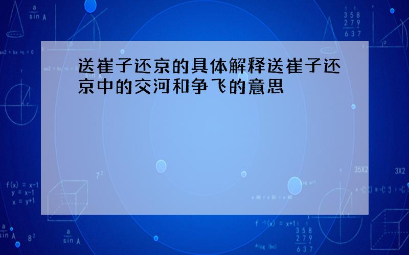 送崔子还京的具体解释送崔子还京中的交河和争飞的意思