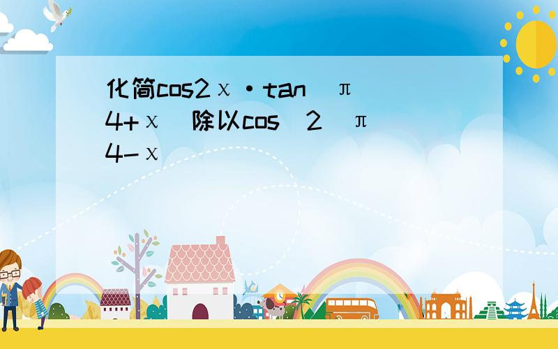 化简cos2χ·tan(π\4+χ)除以cos^2(π\4-χ))