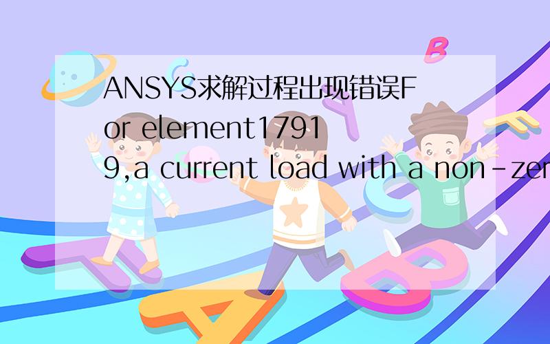 ANSYS求解过程出现错误For element17919,a current load with a non-zero