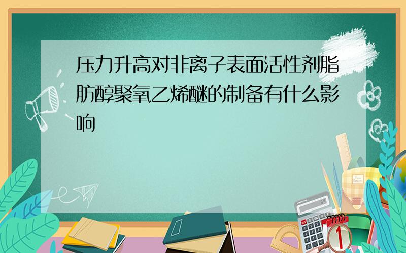 压力升高对非离子表面活性剂脂肪醇聚氧乙烯醚的制备有什么影响