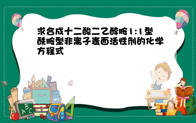 求合成十二酸二乙醇胺1:1型酰胺型非离子表面活性剂的化学方程式