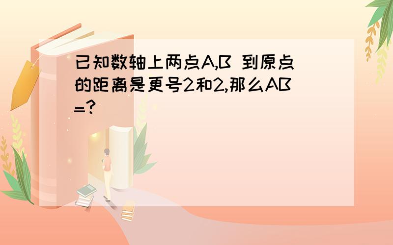 已知数轴上两点A,B 到原点的距离是更号2和2,那么AB=?