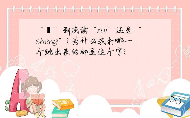 “苼”到底读“rui”还是“sheng”?为什么我打哪一个跳出来的都是这个字?