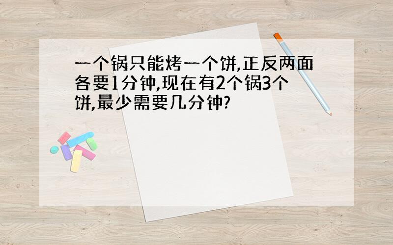 一个锅只能烤一个饼,正反两面各要1分钟,现在有2个锅3个饼,最少需要几分钟?