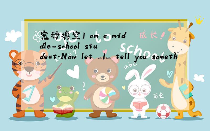 完形填空I am a middle-school student.Now let _1_ tell you someth