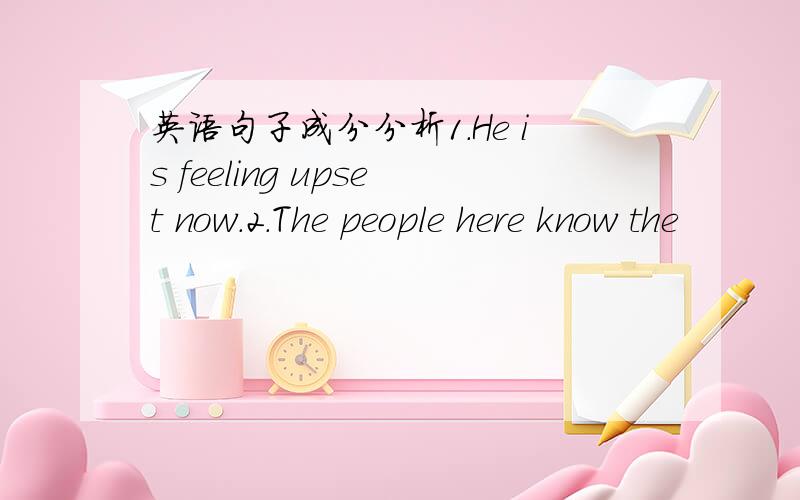 英语句子成分分析1.He is feeling upset now.2.The people here know the