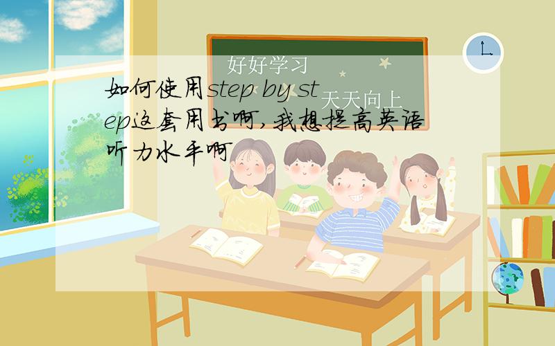 如何使用step by step这套用书啊,我想提高英语听力水平啊